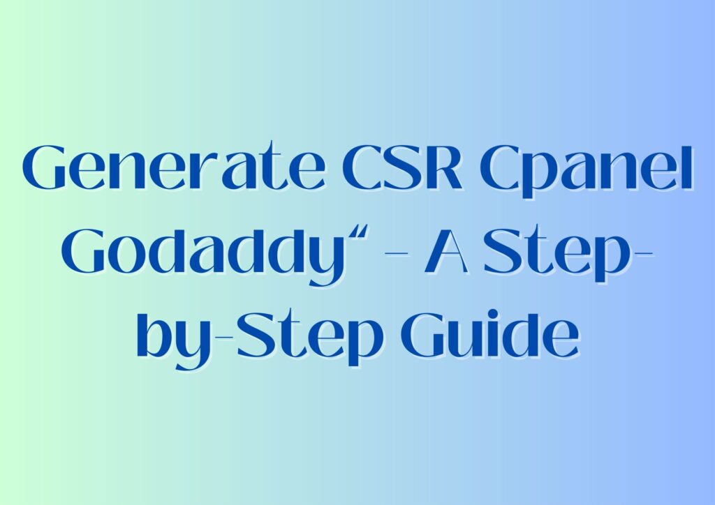 Generate CSR Cpanel Godaddy" – A Step-by-Step Guide